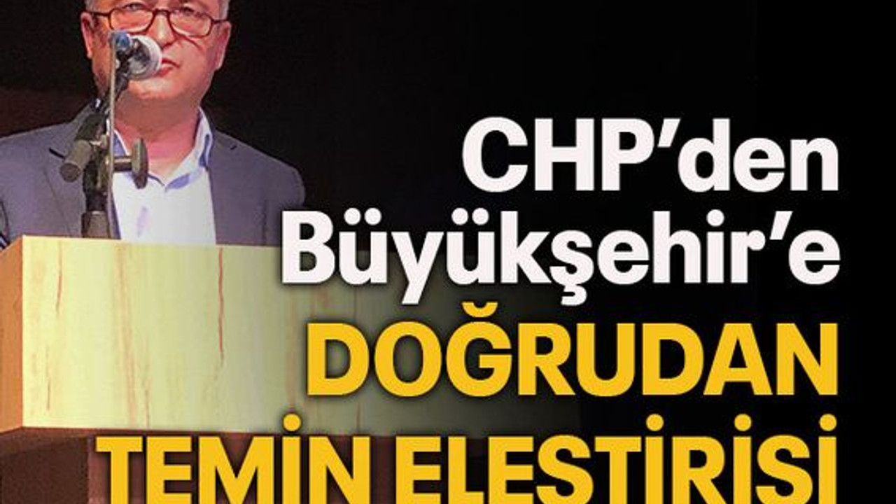 CHP’den Büyükşehire doğrudan temin eleştirisi
